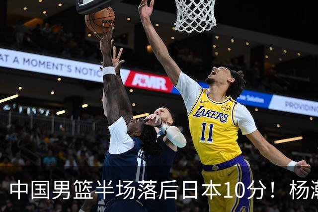 中国男篮半场落后日本10分！杨瀚森5分，胡金秋8分，贺希宁10分