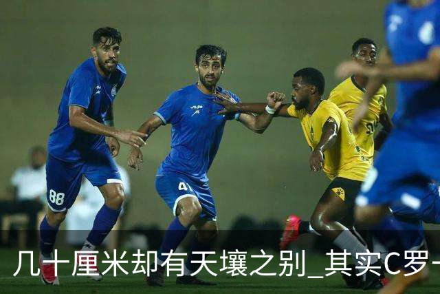几十厘米却有天壤之别 其实C罗一直在做自己