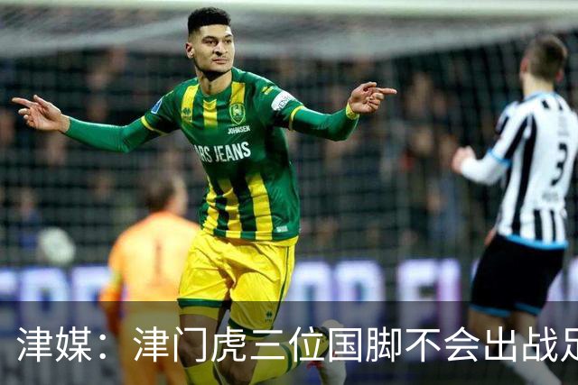 津媒：津门虎三位国脚不会出战足协杯，大概率以年轻球员为主