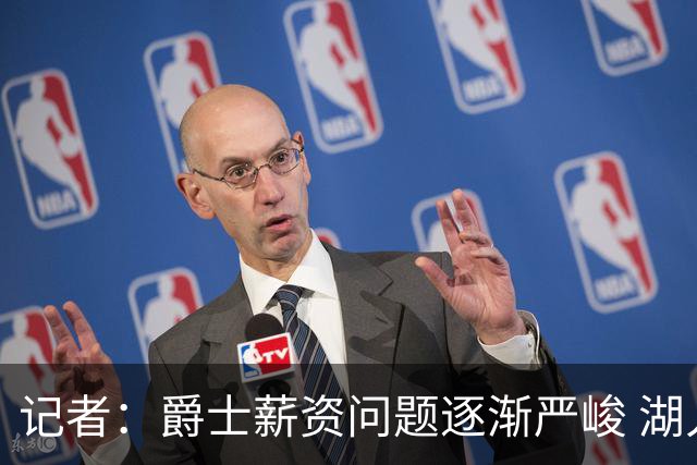 记者：爵士薪资问题逐渐严峻 湖人等队或许可趁机压价得到凯斯勒