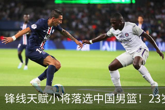 锋线天赋小将落选中国男篮！23岁伤仲永，伤病不断，错失涨球期，或告别国家队！